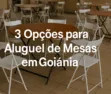 3 Opções para Aluguel de Mesas em Goiânia